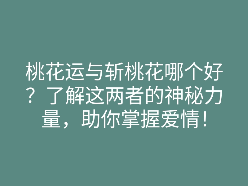 桃花运与斩桃花哪个好?了解这两者的神秘力量,助你掌握爱情!