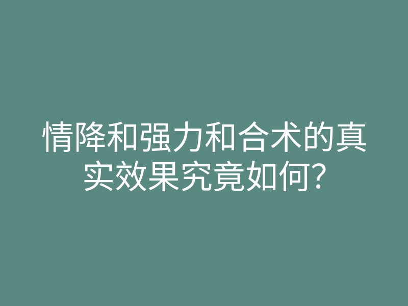 情降和强力和合术的真实效果究竟如何?