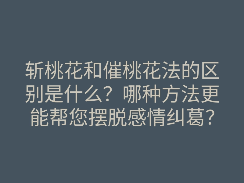 斩桃花和催桃花法的区别是什么？哪种方法更能帮您摆脱感情纠葛？