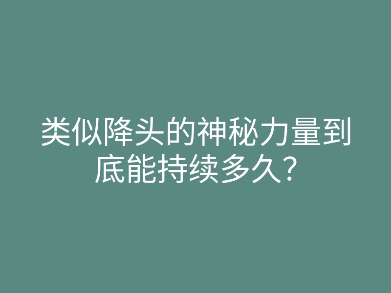 类似降头的神秘力量到底能持续多久？