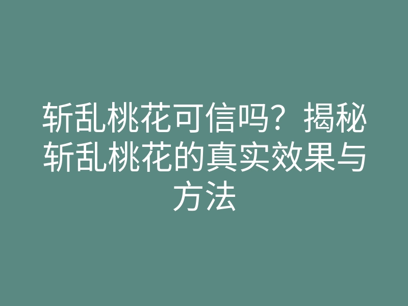 斩乱桃花可信吗?揭秘斩乱桃花的真实效果与方法