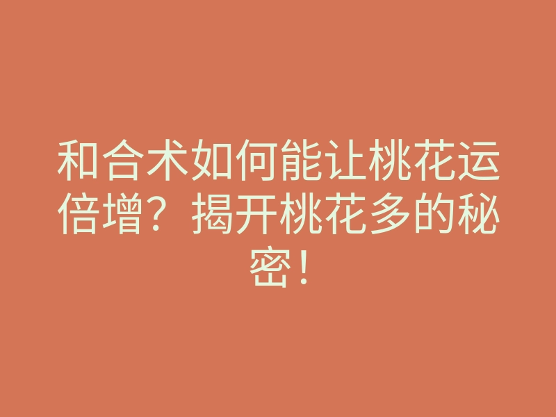 和合术如何能让桃花运倍增?揭开桃花多的秘密!