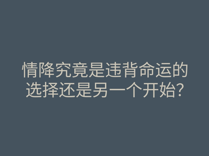 情降究竟是违背命运的选择还是另一个开始?