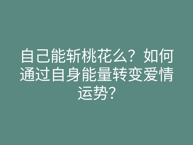 自己能斩桃花么?如何通过自身能量转变爱情运势?