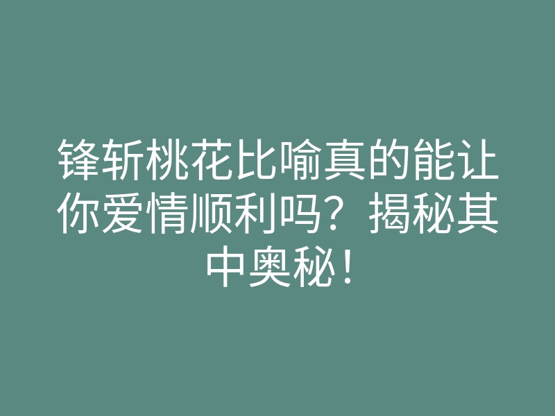 锋斩桃花比喻真的能让你爱情顺利吗？揭秘其中奥秘！