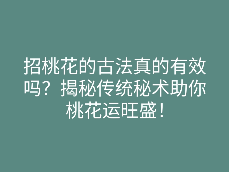 招桃花的古法真的有效吗?揭秘传统秘术助你桃花运旺盛!