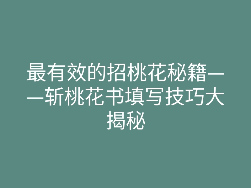 最有效的招桃花秘籍——斩桃花书填写技巧大揭秘