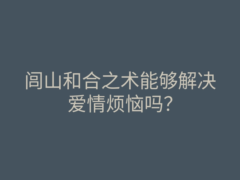 闾山和合之术能够解决爱情烦恼吗?