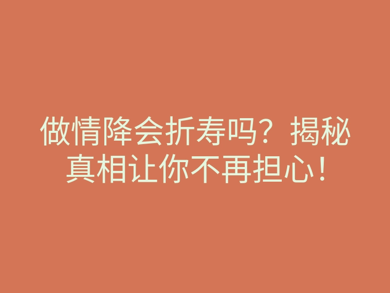 做情降会折寿吗?揭秘真相让你不再担心!