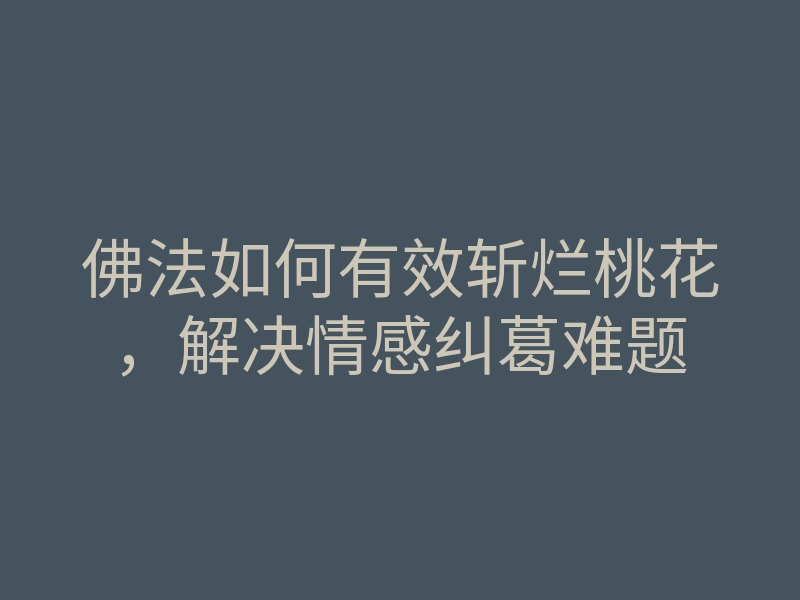 佛法如何有效斩烂桃花，解决情感纠葛难题