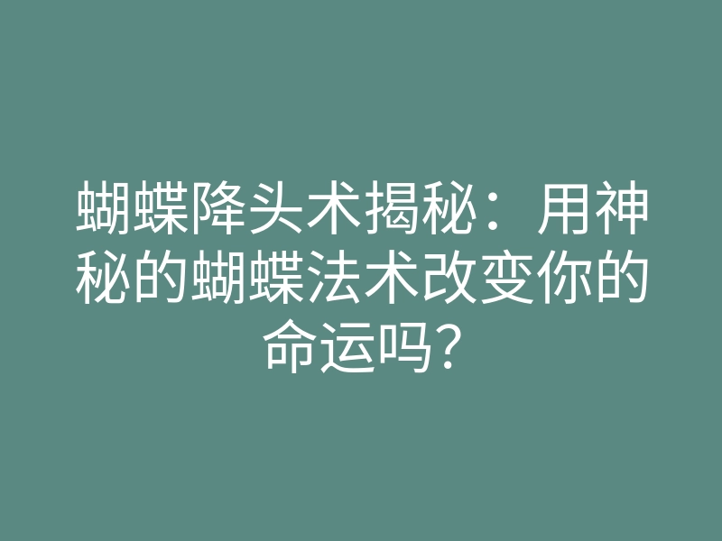 蝴蝶降头术揭秘:用神秘的蝴蝶法术改变你的命运吗?