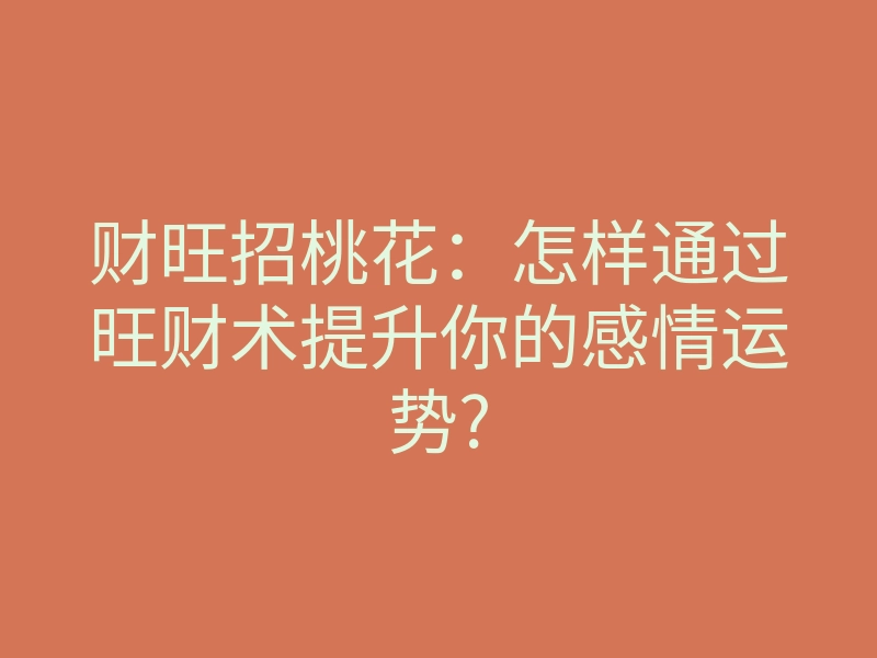 财旺招桃花:怎样通过旺财术提升你的感情运势?