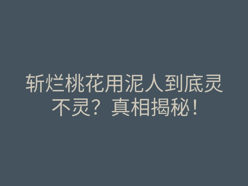 斩烂桃花用泥人到底灵不灵?真相揭秘!