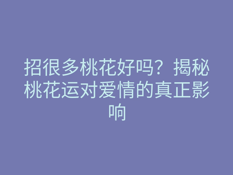 招很多桃花好吗?揭秘桃花运对爱情的真正影响