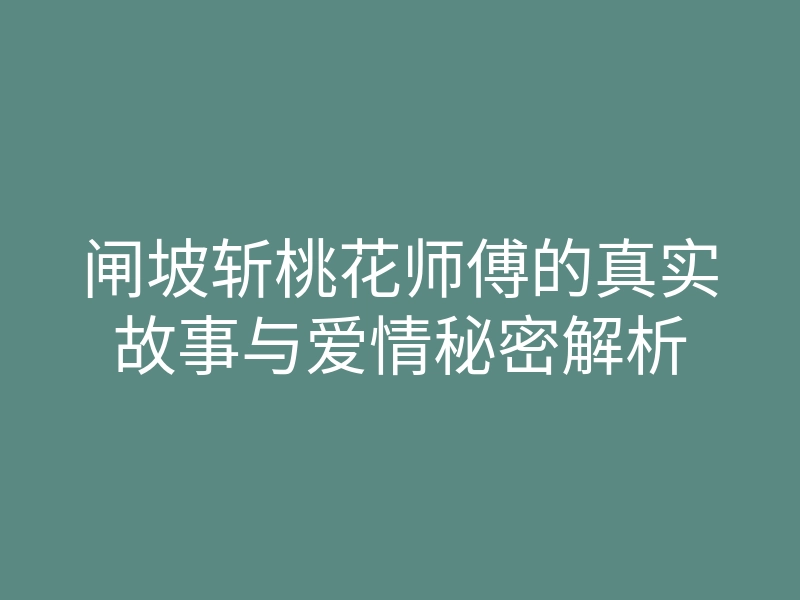 闸坡斩桃花师傅的真实故事与爱情秘密解析