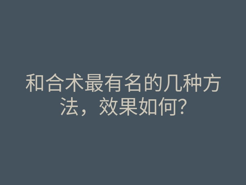 和合术最有名的几种方法,效果如何?