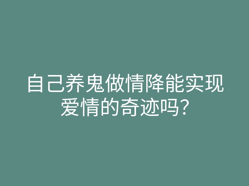 自己养鬼做情降能实现爱情的奇迹吗?