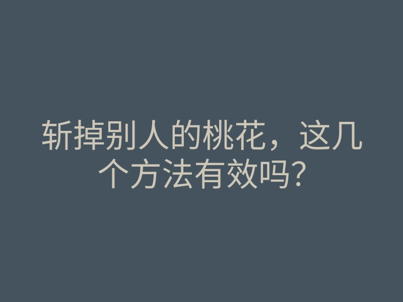 斩掉别人的桃花,这几个方法有效吗?