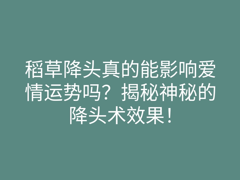 稻草降头真的能影响爱情运势吗?揭秘神秘的降头术效果!
