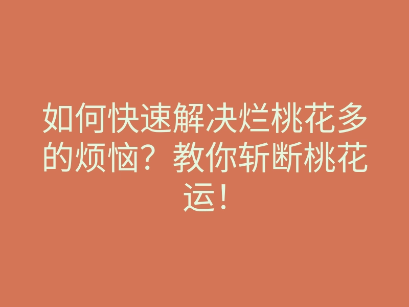 如何快速解决烂桃花多的烦恼?教你斩断桃花运!
