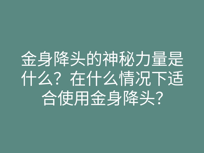 金身降头的神秘力量是什么?在什么情况下适合使用金身降头?
