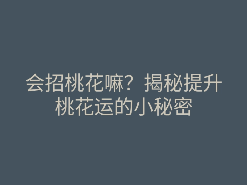 会招桃花嘛?揭秘提升桃花运的小秘密