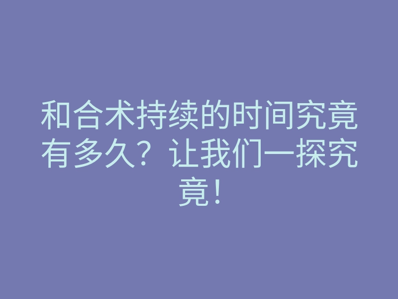和合术持续的时间究竟有多久?让我们一探究竟!