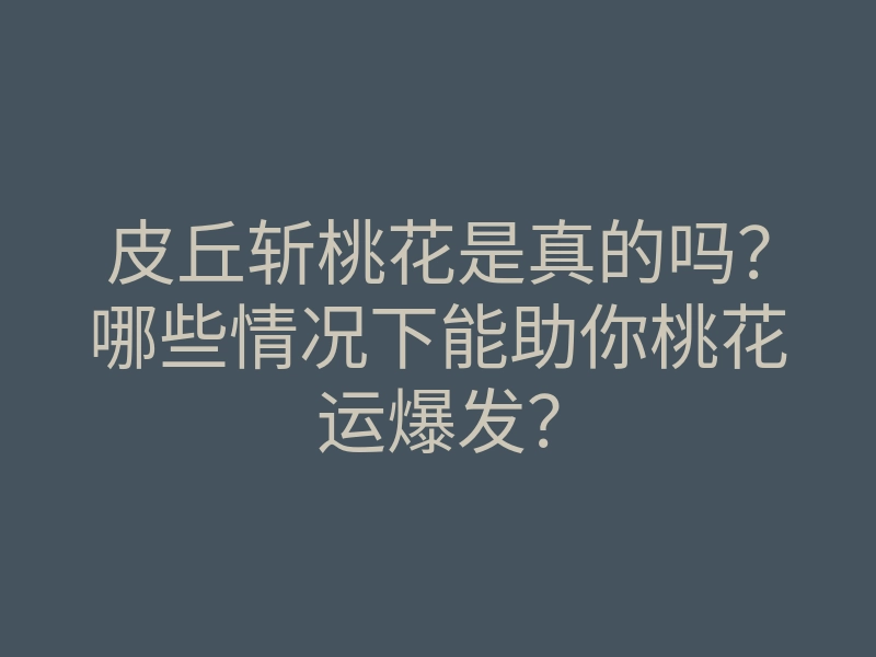 皮丘斩桃花是真的吗？哪些情况下能助你桃花运爆发？