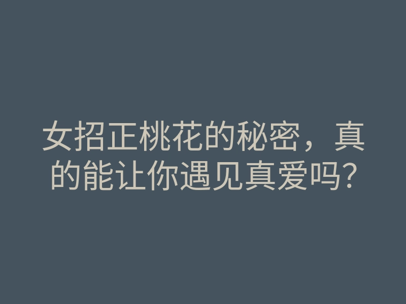 女招正桃花的秘密,真的能让你遇见真爱吗?