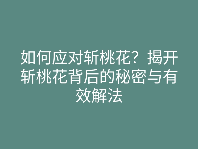 如何应对斩桃花?揭开斩桃花背后的秘密与有效解法