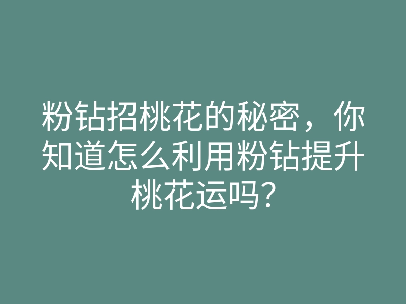 粉钻招桃花的秘密,你知道怎么利用粉钻提升桃花运吗?