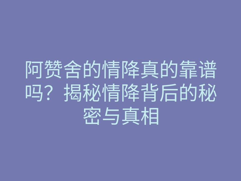 阿赞舍的情降真的靠谱吗?揭秘情降背后的秘密与真相