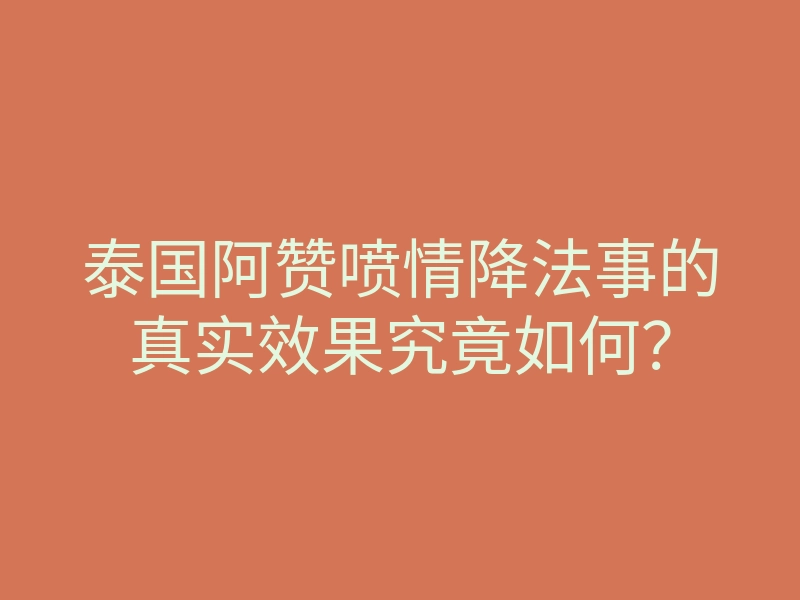 泰国阿赞喷情降法事的真实效果究竟如何?
