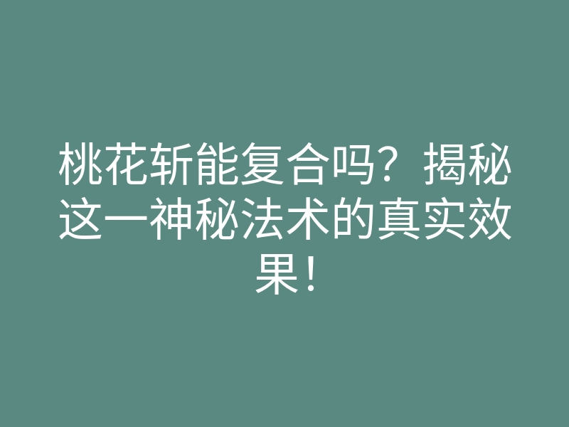 桃花斩能复合吗？揭秘这一神秘法术的真实效果！