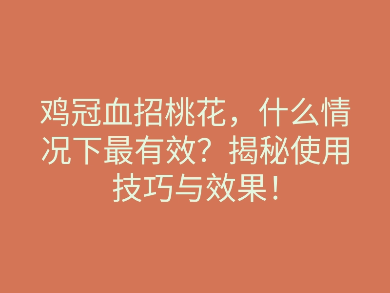 鸡冠血招桃花,什么情况下最有效?揭秘使用技巧与效果!