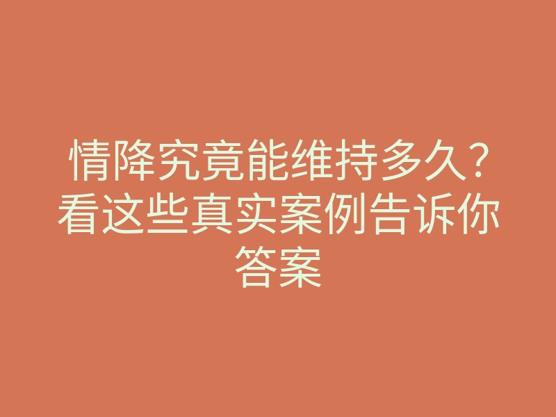 情降究竟能维持多久?看这些真实案例告诉你答案