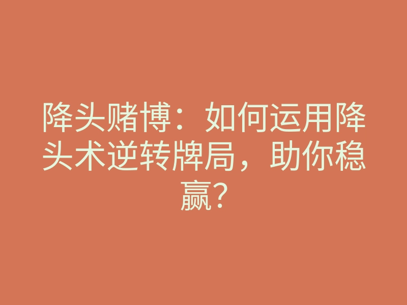 降头赌博:如何运用降头术逆转牌局,助你稳赢?