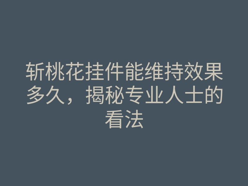 斩桃花挂件能维持效果多久,揭秘专业人士的看法