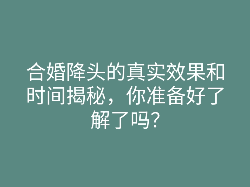 合婚降头的真实效果和时间揭秘，你准备好了解了吗？