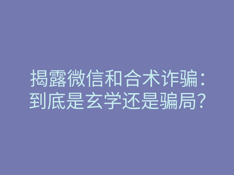 揭露微信和合术诈骗:到底是玄学还是骗局?