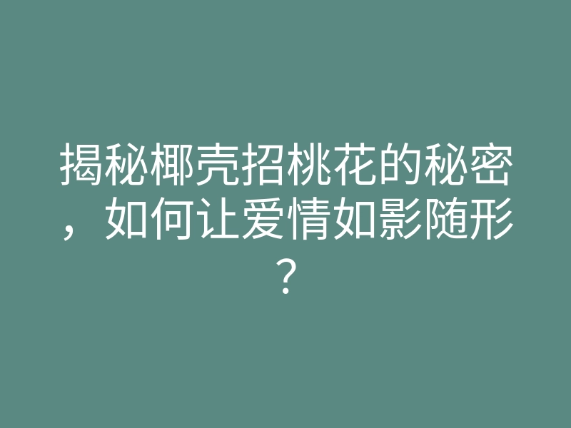 揭秘椰壳招桃花的秘密,如何让爱情如影随形?