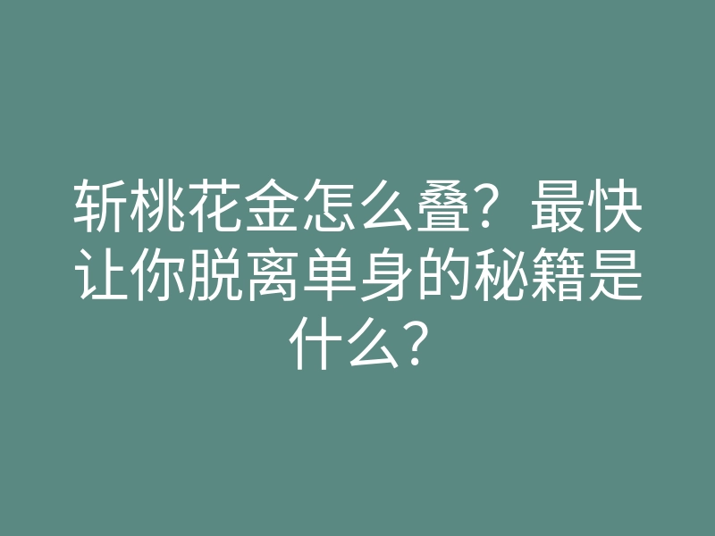 斩桃花金怎么叠?最快让你脱离单身的秘籍是什么?