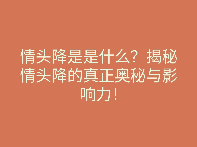 情头降是是什么?揭秘情头降的真正奥秘与影响力!