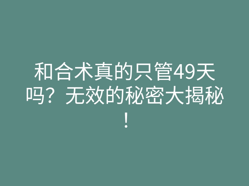 和合术真的只管49天吗?无效的秘密大揭秘!