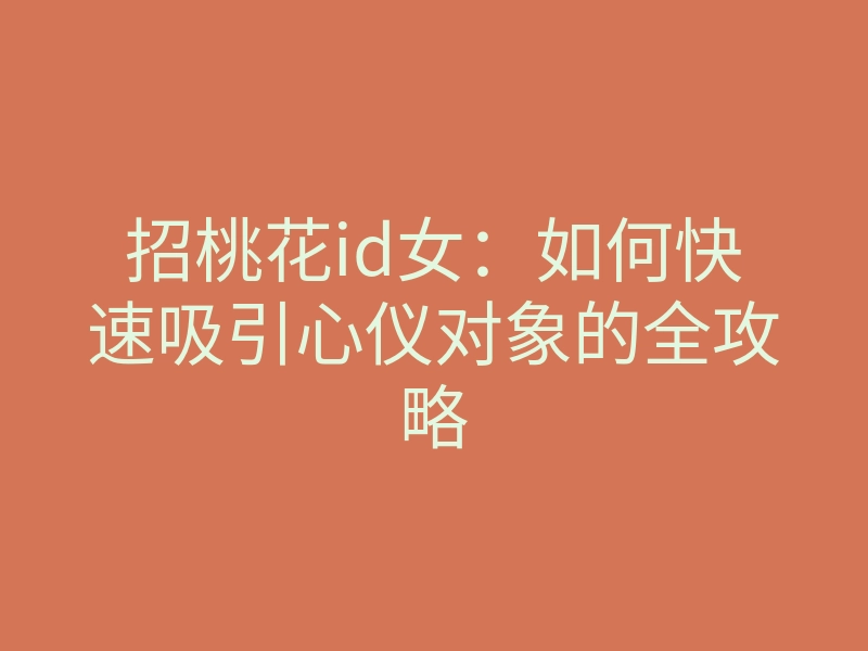 招桃花id女:如何快速吸引心仪对象的全攻略