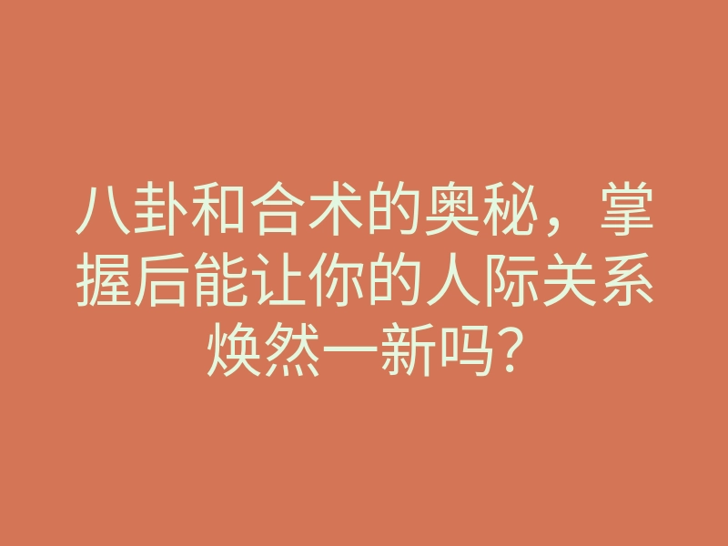 八卦和合术的奥秘,掌握后能让你的人际关系焕然一新吗?
