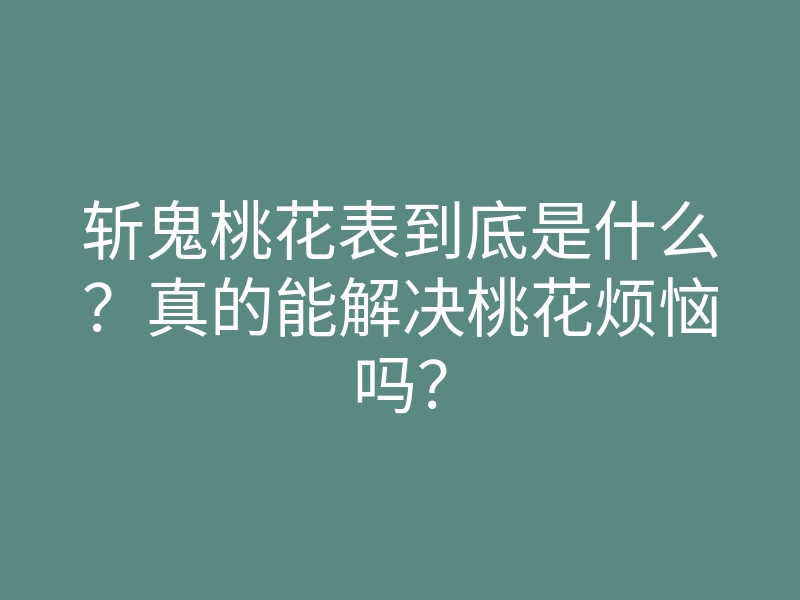斩鬼桃花表到底是什么?真的能解决桃花烦恼吗?