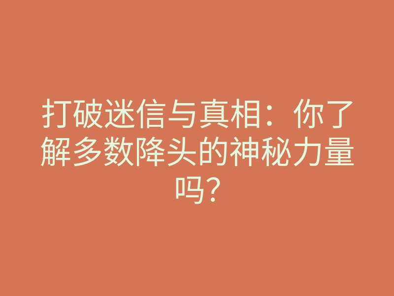 打破迷信与真相:你了解多数降头的神秘力量吗?