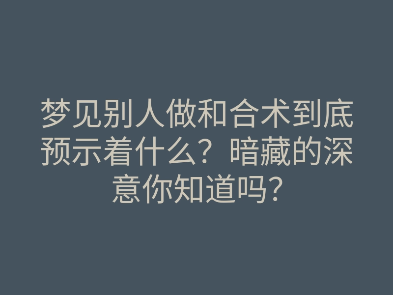 梦见别人做和合术到底预示着什么？暗藏的深意你知道吗？