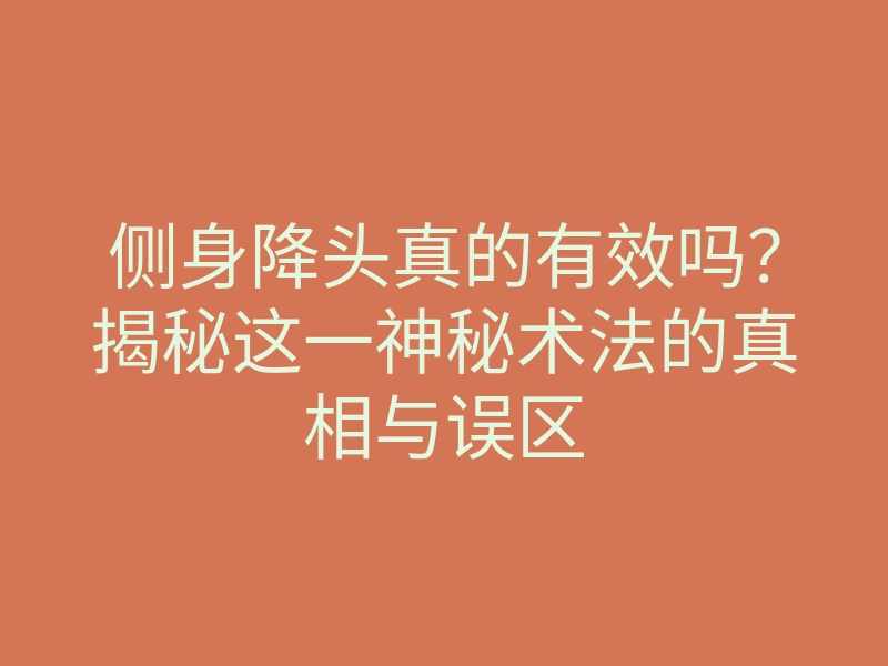 侧身降头真的有效吗?揭秘这一神秘术法的真相与误区